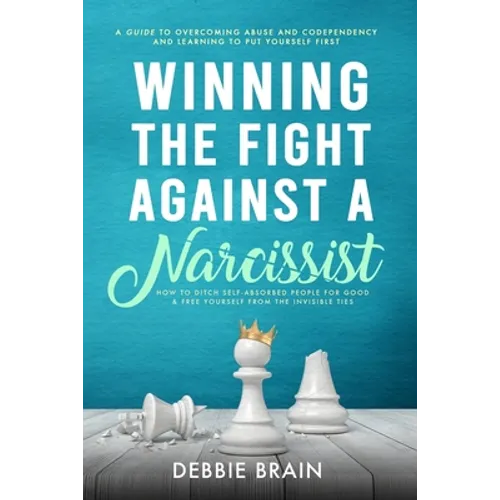 Winning the Fight Against a Narcissist: How to Ditch Self-Absorbed People for Good&Free Yourself From the Invisible Ties-A Guide to Overcoming Abuse a