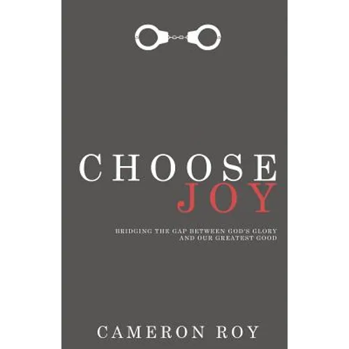 Choose Joy: Bridging the Gap between God's Glory and Our Greatest Good