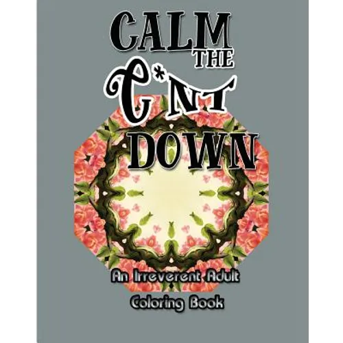 Calm the C*nt Down: An Irreverent Adult Coloring Book