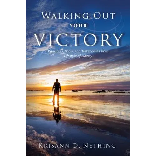 Walking Out Your Victory: Principles, Tools, and Testimonies from Lifestyle of Liberty