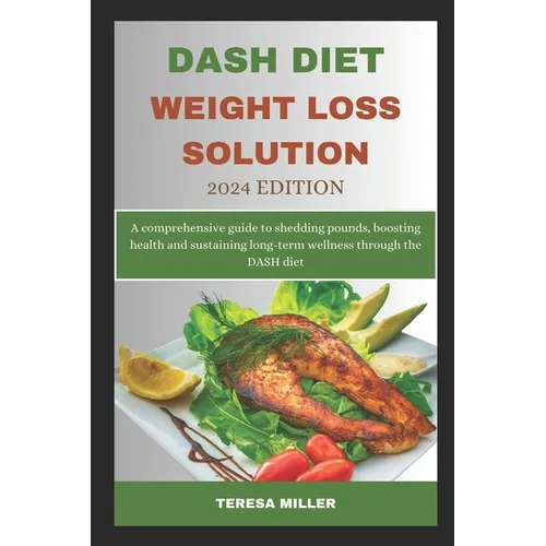 DASH Diet Weight Loss Solution 2024 Edition: A comprehensive guide to shedding pounds, boosting health and sustaining long-term wellness through the D