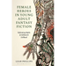 Female Heroes in Young Adult Fantasy Fiction: Reframing Myths of Adolescent Girlhood