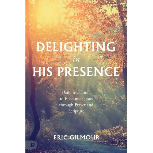 Delighting in His Presence: Daily Invitations to Encounter Jesus Through Prayer and Scripture