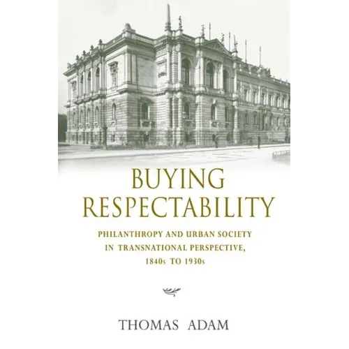 Buying Respectability: Philanthropy and Urban Society in Transnational Perspective, 1840s to 1930s