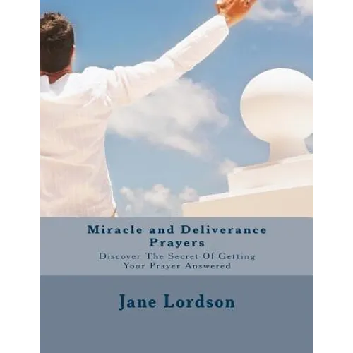 Miracle and Deliverance Prayers: Discover The Secret Of Getting Your Prayer Answered