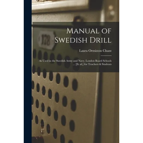 Manual of Swedish Drill: as Used in the Swedish Army and Navy, London Board Schools ... [et Al.] for Teachers & Students
