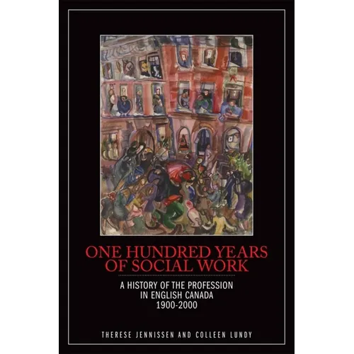 One Hundred Years of Social Work: A History of the Profession in English Canada, 1900-2000