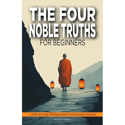 The Four Noble Truths for Beginners: A Step-by-Step Introduction to Buddhist Wisdom