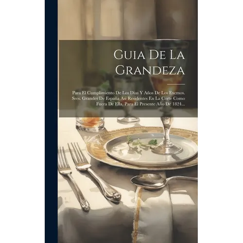 Guia De La Grandeza: Para El Cumplimiento De Los Dias Y Años De Los Excmos. Sres. Grandes De España Asi Residentes En La Corte Como Fuera D