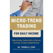 Micro-Trend Trading for Daily Income: Using Intra-Day Trading Tactics to Harness the Power of Today's Volatile Markets