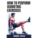 How to Perform Isometric Exercises: A Comprehensive Guide to Building Strength, Muscle, and Endurance Without Movement - Featuring Static Contraction