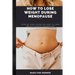 How to Lose Weight During Menopause: Step by step guide on how to lose weight during menopause.
