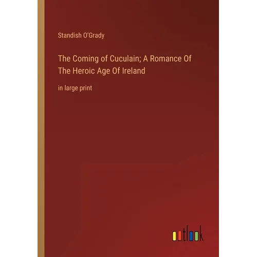 The Coming of Cuculain; A Romance Of The Heroic Age Of Ireland: in large print