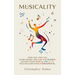 Musicality: How you too can learn music like a gifted prodigy, unlock your musical instinct, and unleash your inner natural.