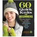 60 Quick Knits for Beginners: Easy Projects for New Knitters in 220 Superwash(r) from Cascade Yarns(r)