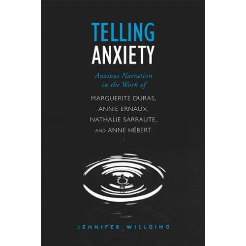 Telling Anxiety: Anxious Narration in the Work of Marguerite Duras, Annie Ernaux, Nathalie Sarraute, and Anne Herbert