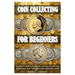 Coin Collecting for Beginers: The ultimate guide on how to start your own coin collection: identification, tools, value, preservation and profit makin