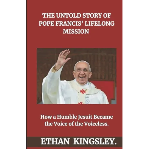 The Untold Story of Pope Francis' Lifelong Mission: How a Humble Jesuit Became the Voice of the Voiceless