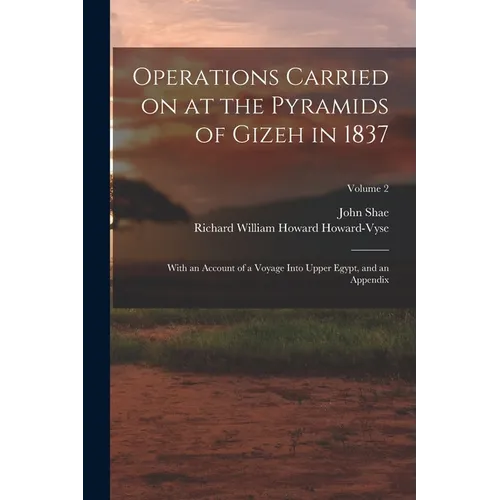 Operations Carried on at the Pyramids of Gizeh in 1837: With an Account of a Voyage Into Upper Egypt, and an Appendix; Volume 2