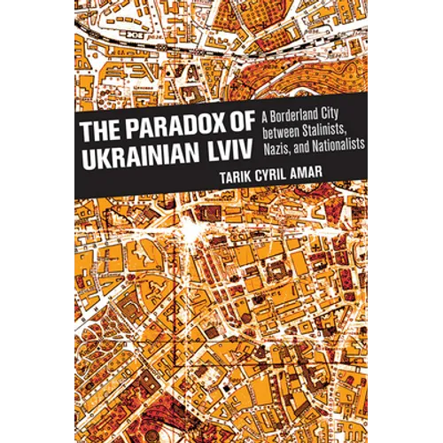 The Paradox of Ukrainian LVIV: A Borderland City Between Stalinists, Nazis, and Nationalists