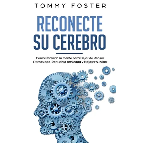 Reconecte su Cerebro: Cómo Hackear su Mente para Dejar de Pensar Demasiado, Reducir la Ansiedad y Mejorar su Vida