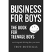 Business For Boys: THE BOOK for Teenage Boys; Surviving and thriving through your teens