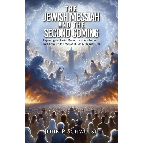 The Jewish Messiah and the Second Coming: Exploring the Jewish Roots in the Revelation, as Seen Through the Eyes of St. John, the Revelator