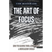The Art of Focus: How to Master Your Attention in a Distracted World