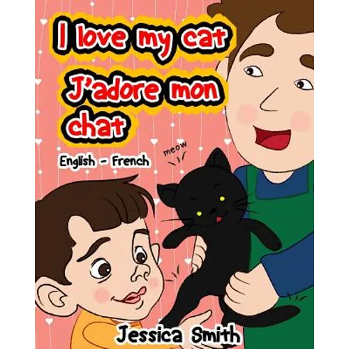 I Love My Cat - J'adore Mon Chat: English - French Children's Picture Book - stunning illustrations for an awesome and fun way to learn languages (Bil