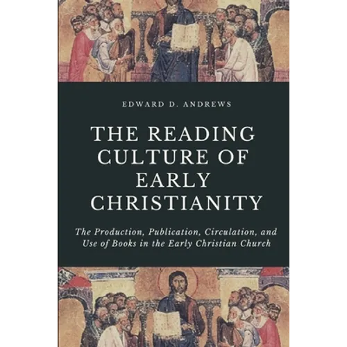 The Reading Culture of Early Christianity: The Production, Publication, Circulation, and Use of Books in the Early Christian Church