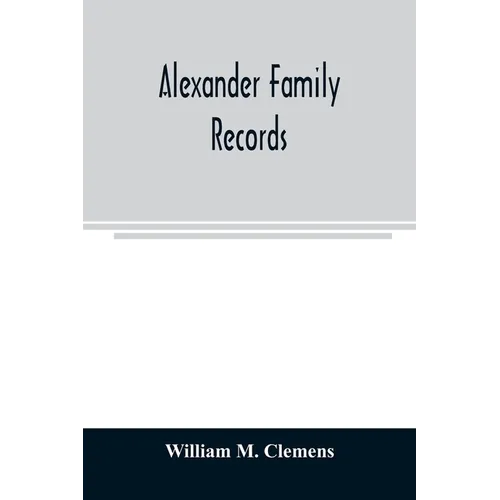 Alexander family records: an account of the first American settlers and colonial families of the name of Alexander, and other genealogical and h