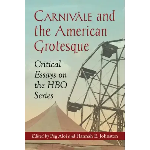 Carnivale and the American Grotesque: Critical Essays on the HBO Series