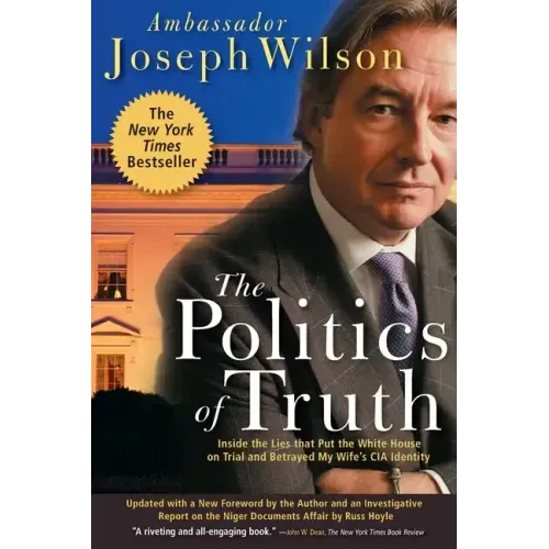 The Politics of Truth: Inside the Lies That Put the White House on Trial and Betrayed My Wife's CIA Identity