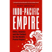 Indo-Pacific Empire: China, America and the Contest for the World's Pivotal Region