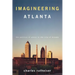 Imagineering Atlanta: The Politics of Place in the City of Dreams