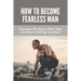 How To Become Fearless Man: Discover The Exact Fear That Has Been Holding You Back: How To Become Fearless Book