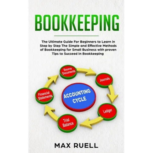 Bookkeeping: The Ultimate Guide For Beginners to Learn in Step by Step The Simple and Effective Methods of Bookkeeping for Small Bu