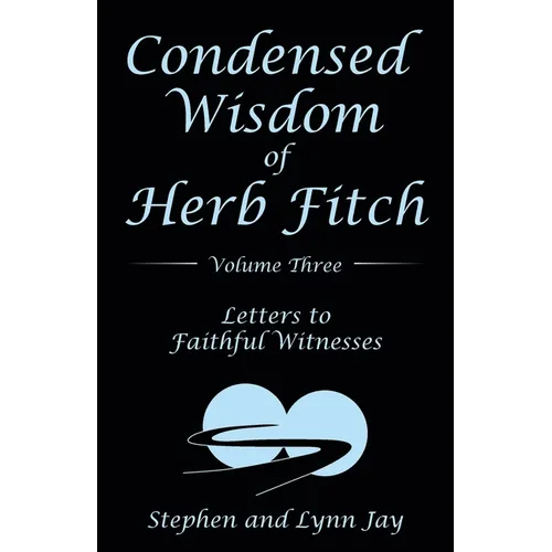 Condensed Wisdom of Herb Fitch Volume Three: Letters to Faithful Witnesses
