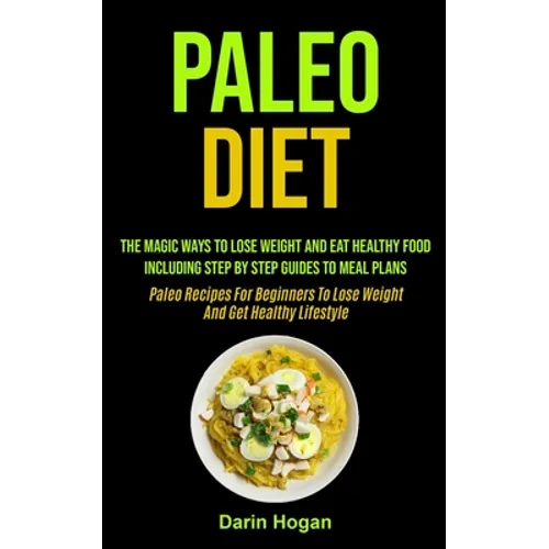 Paleo Diet: The Magic Ways To Lose Weight And Eat Healthy Food, Including Step By Step Guides To Meal Plans (Paleo Recipes For Beginners To Lose Weigh
