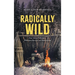 Radically Wild: True Tales of Adventure, Wilderness Survival, and Hard Lessons