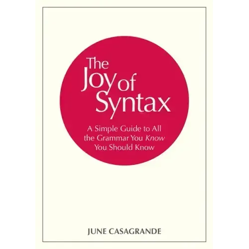 The Joy of Syntax: A Simple Guide to All the Grammar You Know You Should Know