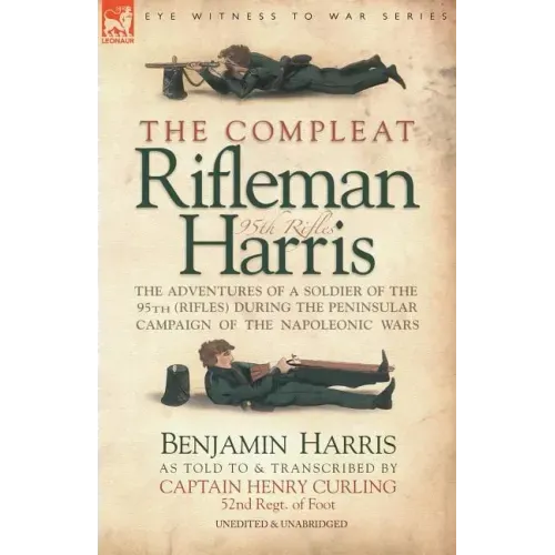 The Compleat Rifleman Harris: The Adventures of a Soldier of the 95th (Rifles) During the Peninsular Campaign of the Napoleonic Wars