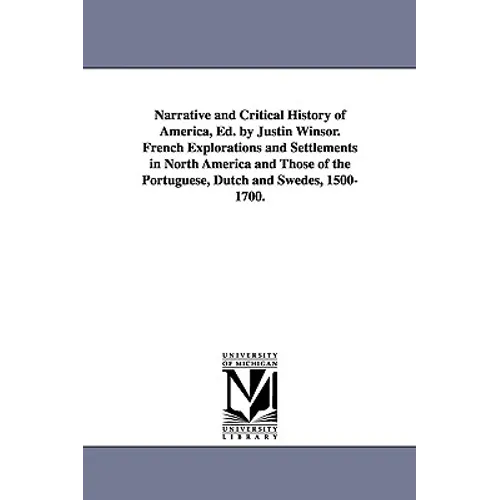 Narrative and Critical History of America, Ed. by Justin Winsor. French Explorations and Settlements in North America and Those of the Portuguese, Dut
