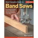 New Complete Guide to Band Saws: Everything You Need to Know about the Most Important Saw in the Shop