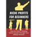Niche Profits For Beginners: Step-By-Step To Making Online Income Through Your Affiliate Website: How To Dig Deeper On A Niche