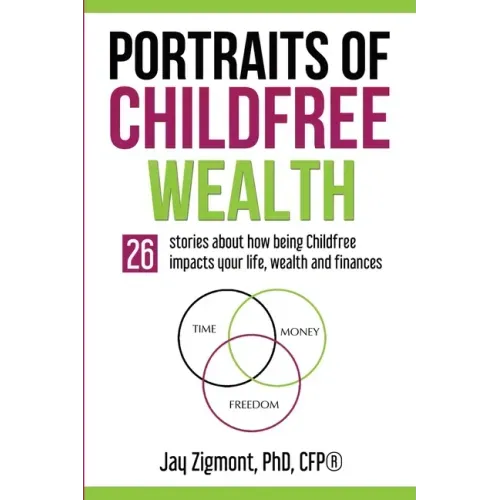 Portraits of Childfree Wealth: 26 stories about how being Childfree impacts your life, wealth and finances