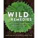 Wild Remedies: How to Forage Healing Foods and Craft Your Own Herbal Medicine