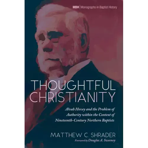 Thoughtful Christianity: Alvah Hovey and the Problem of Authority Within the Context of Nineteenth-Century Northern Baptists