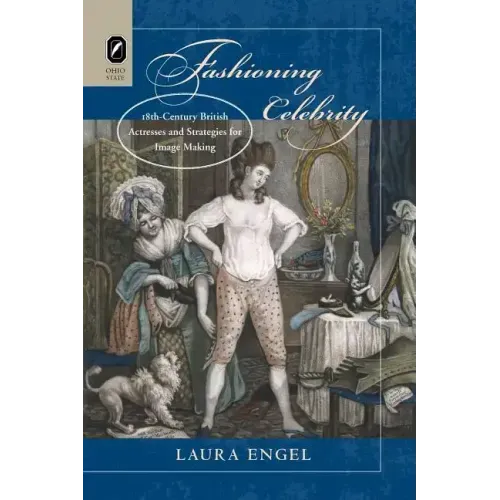 Fashioning Celebrity: Eighteenth-Century British Actresses and Strategies for Image Making