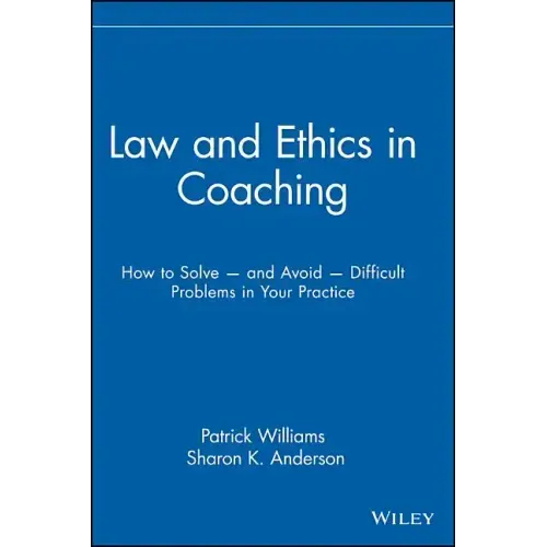 Law and Ethics in Coaching: How to Solve -- And Avoid -- Difficult Problems in Your Practice